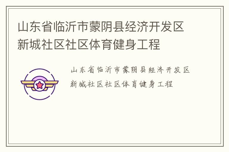 山東省臨沂市蒙陰縣經(jīng)濟(jì)開(kāi)發(fā)區(qū)新城社區(qū)社區(qū)體育健身工程