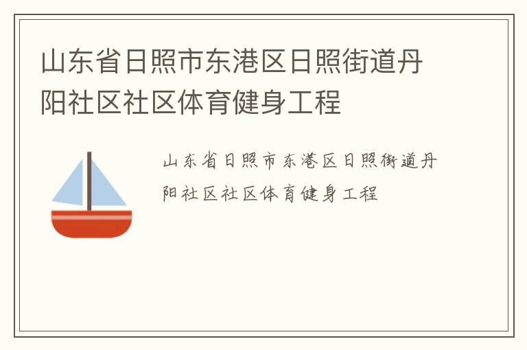 山東省日照市東港區(qū)日照街道丹陽(yáng)社區(qū)社區(qū)體育健身工程