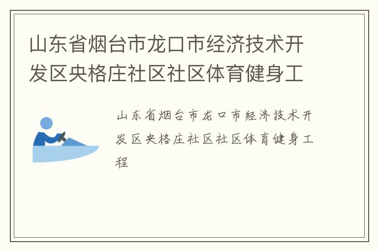 山東省煙臺市龍口市經濟技術開發區央格莊社區社區體育健身工程