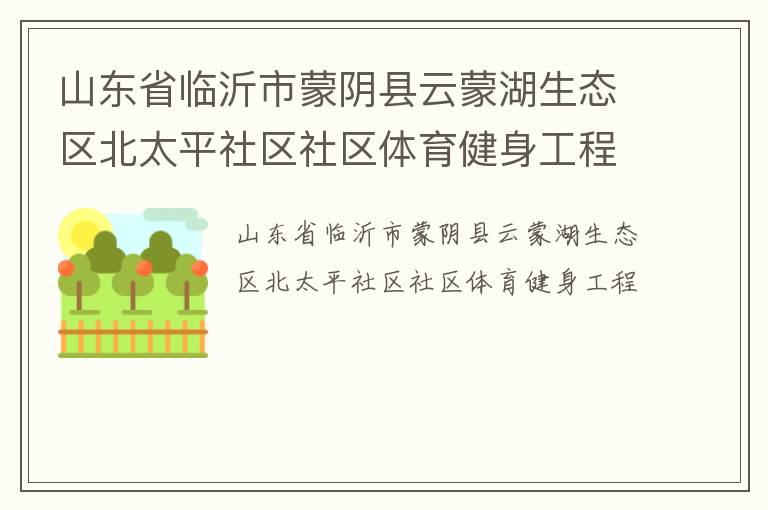 山東省臨沂市蒙陰縣云蒙湖生態區北太平社區社區體育健身工程