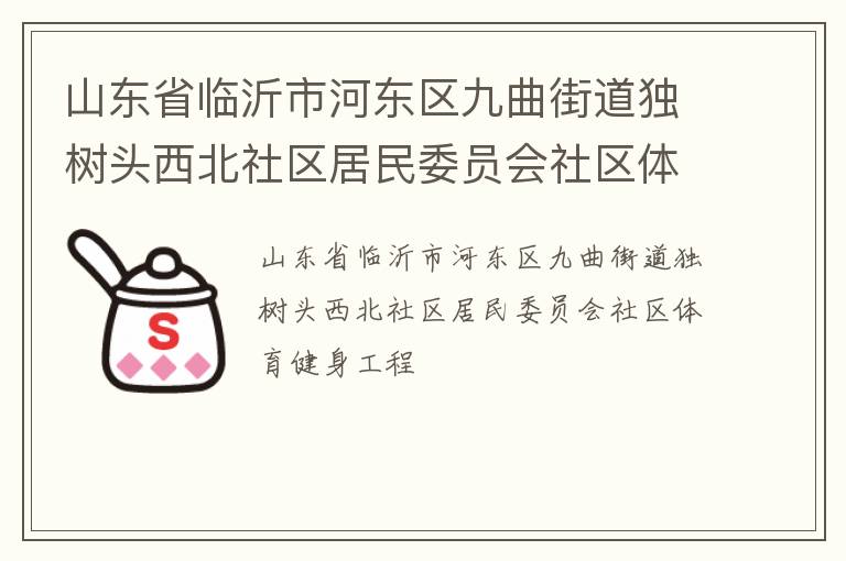 山東省臨沂市河?xùn)|區(qū)九曲街道獨(dú)樹頭西北社區(qū)居民委員會(huì)社區(qū)體育健身工程