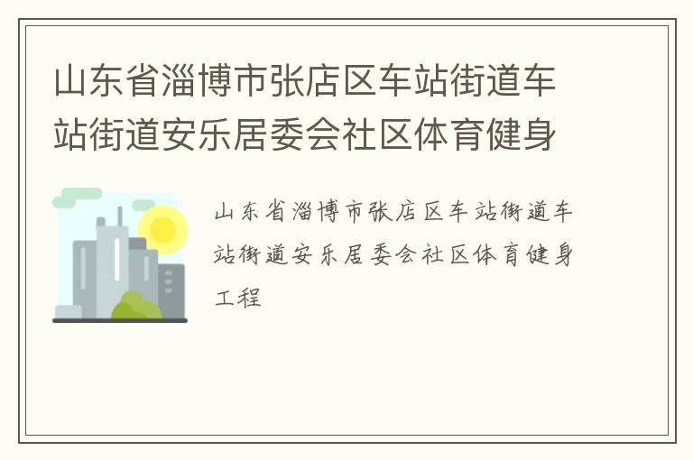 山東省淄博市張店區車站街道車站街道安樂居委會社區體育健身工程