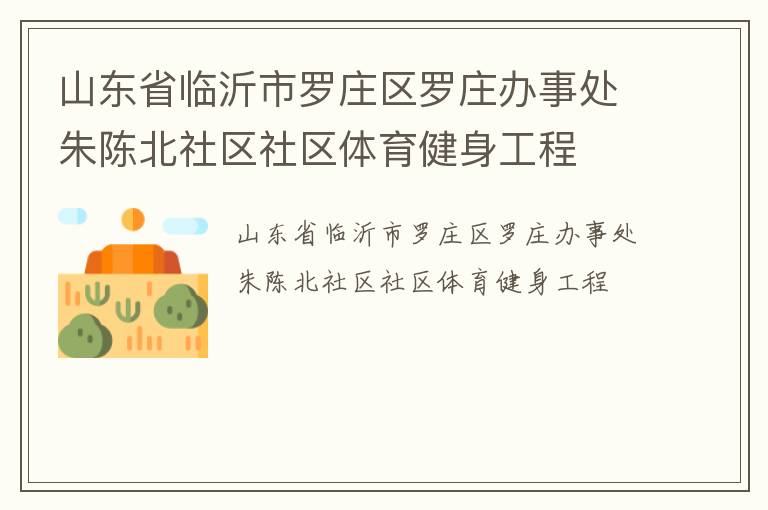 山東省臨沂市羅莊區羅莊辦事處朱陳北社區社區體育健身工程