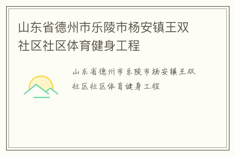 山東省德州市樂陵市楊安鎮(zhèn)王雙社區(qū)社區(qū)體育健身工程
