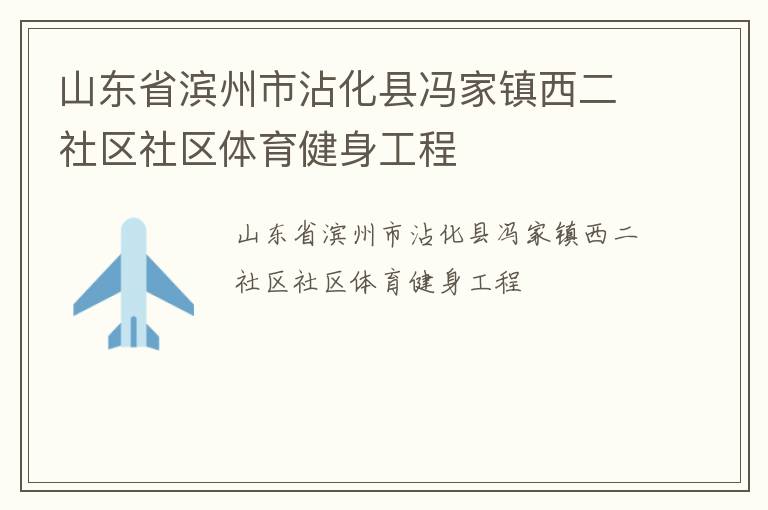 山東省濱州市沾化縣馮家鎮西二社區社區體育健身工程
