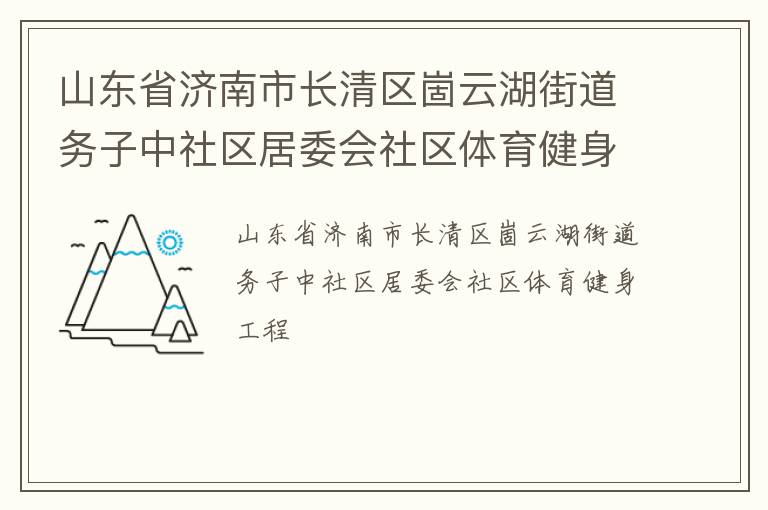 山東省濟南市長清區(qū)崮云湖街道務(wù)子中社區(qū)居委會社區(qū)體育健身工程