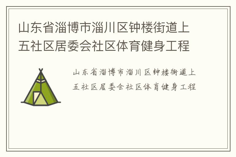 山東省淄博市淄川區鐘樓街道上五社區居委會社區體育健身工程