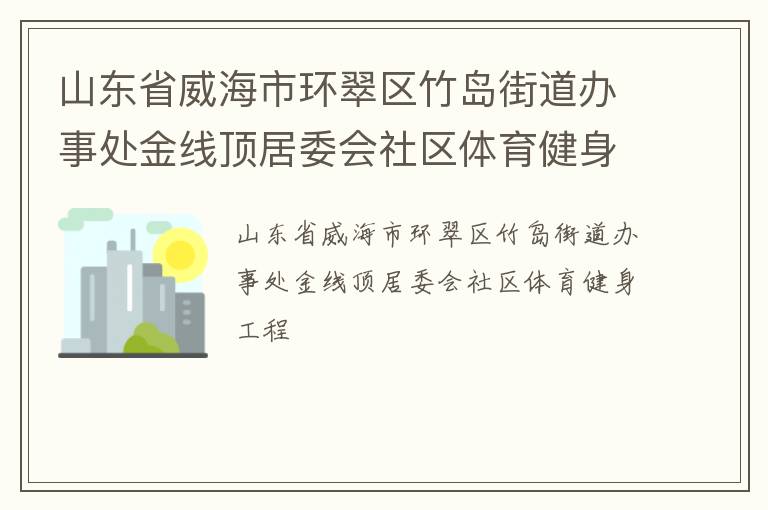 山東省威海市環翠區竹島街道辦事處金線頂居委會社區體育健身工程