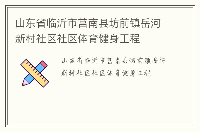 山東省臨沂市莒南縣坊前鎮岳河新村社區社區體育健身工程