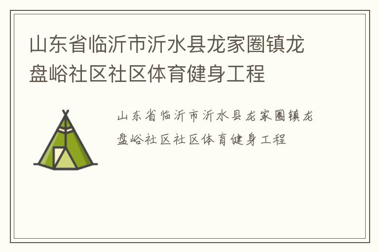 山東省臨沂市沂水縣龍家圈鎮龍盤峪社區社區體育健身工程
