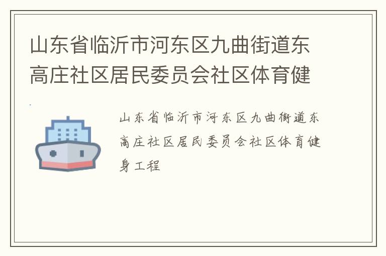 山東省臨沂市河?xùn)|區(qū)九曲街道東高莊社區(qū)居民委員會(huì)社區(qū)體育健身工程