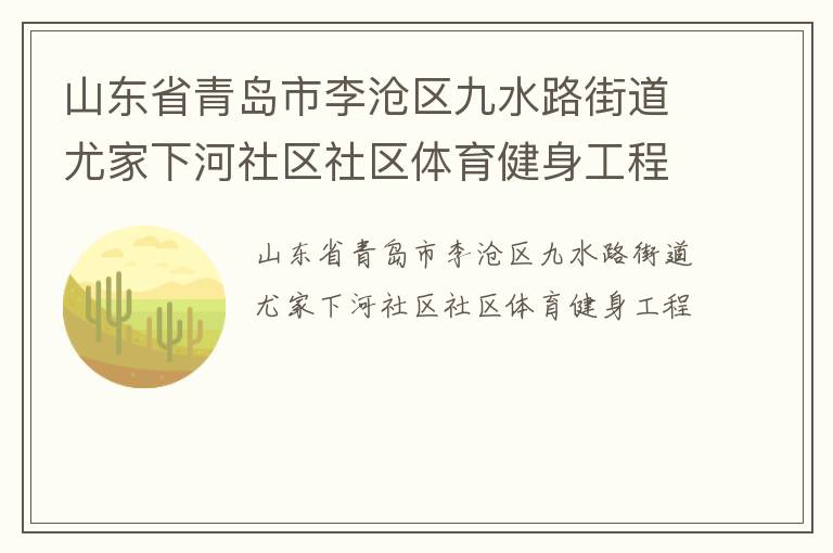 山東省青島市李滄區九水路街道尤家下河社區社區體育健身工程