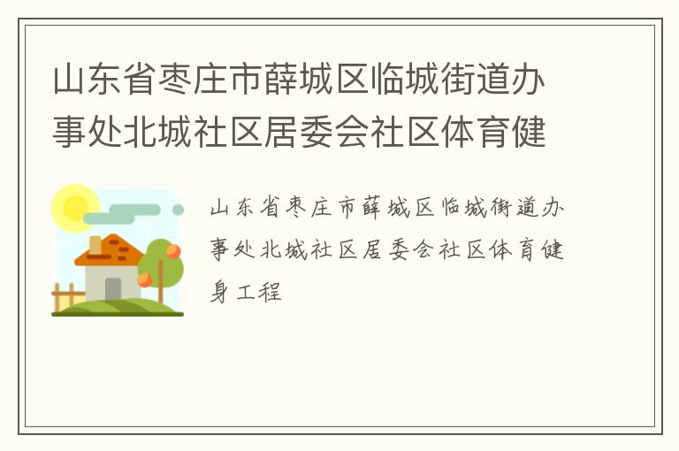 山東省棗莊市薛城區臨城街道辦事處北城社區居委會社區體育健身工程