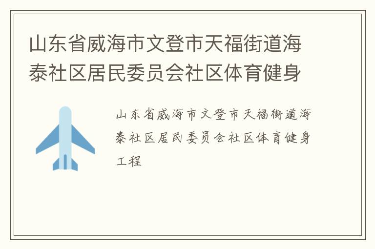 山東省威海市文登市天福街道海泰社區居民委員會社區體育健身工程