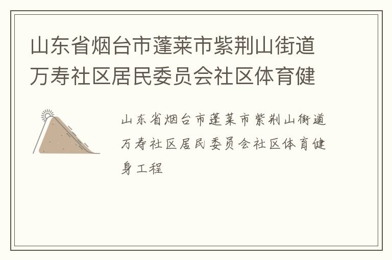 山東省煙臺市蓬萊市紫荊山街道萬壽社區(qū)居民委員會社區(qū)體育健身工程