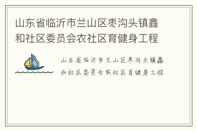 山東省臨沂市蘭山區棗溝頭鎮鑫和社區委員會農社區育健身工程