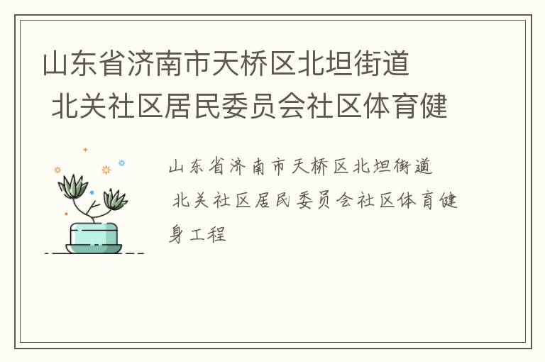 山東省濟南市天橋區北坦街道   北關社區居民委員會社區體育健身工程