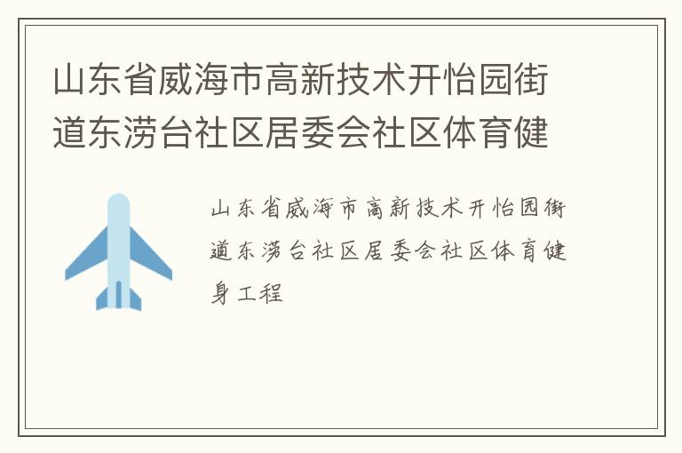 山東省威海市高新技術(shù)開怡園街道東澇臺社區(qū)居委會(huì)社區(qū)體育健身工程