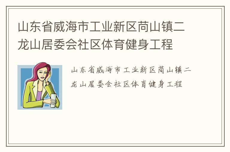 山東省威海市工業(yè)新區(qū)苘山鎮(zhèn)二龍山居委會(huì)社區(qū)體育健身工程