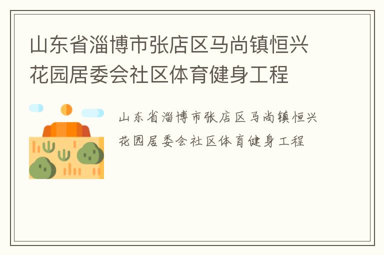 山東省淄博市張店區馬尚鎮恒興花園居委會社區體育健身工程