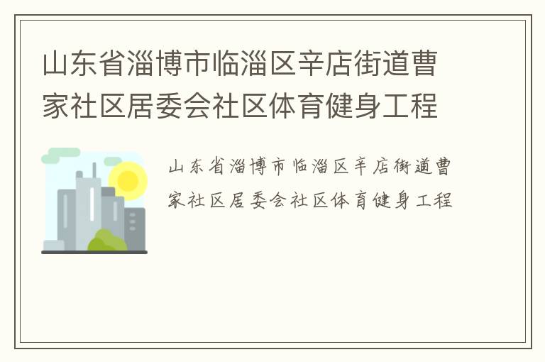 山東省淄博市臨淄區(qū)辛店街道曹家社區(qū)居委會(huì)社區(qū)體育健身工程