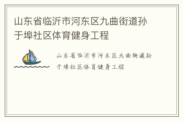 山東省臨沂市河東區九曲街道孫于埠社區體育健身工程