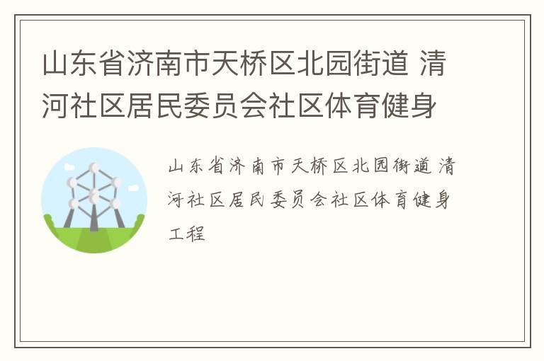 山東省濟南市天橋區北園街道 清河社區居民委員會社區體育健身工程