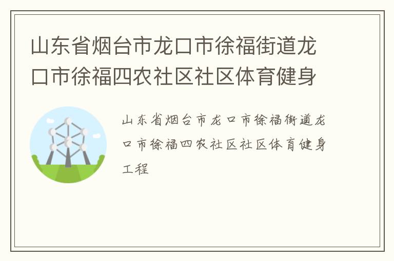山東省煙臺市龍口市徐福街道龍口市徐福四農社區社區體育健身工程