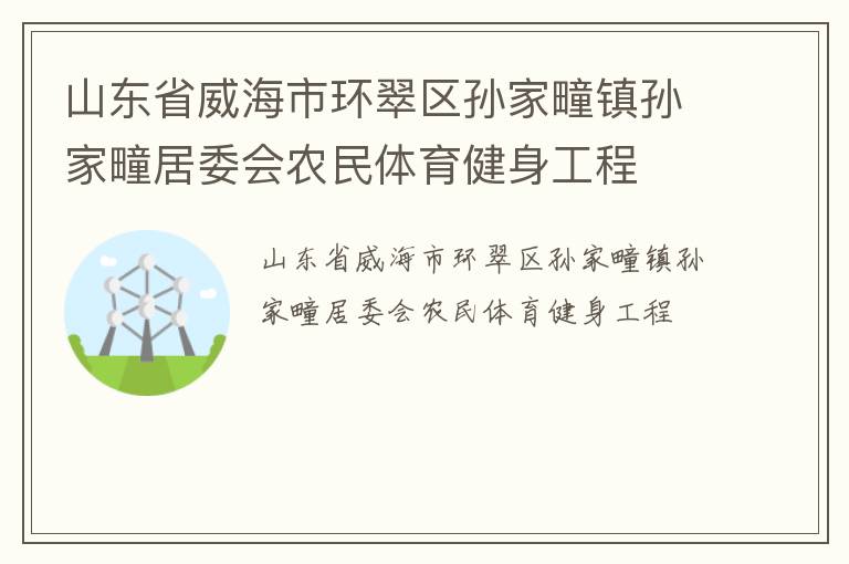山東省威海市環翠區孫家疃鎮孫家疃居委會農民體育健身工程