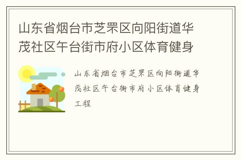山東省煙臺市芝罘區向陽街道華茂社區午臺街市府小區體育健身工程
