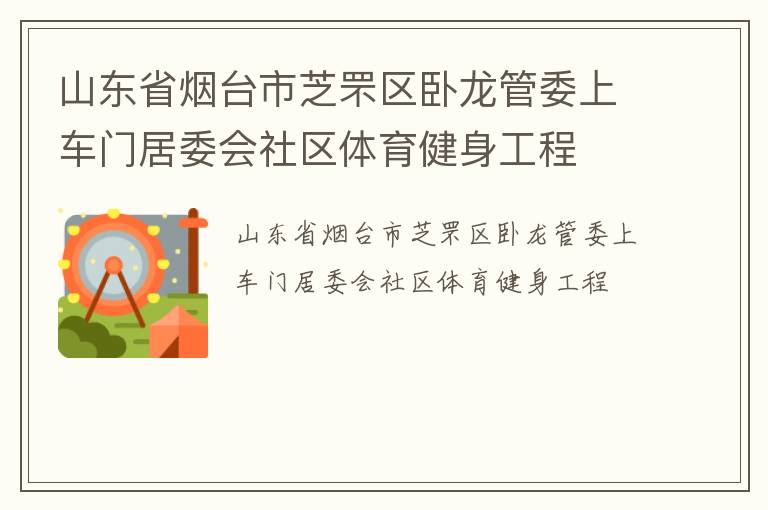 山東省煙臺市芝罘區(qū)臥龍管委上車門居委會(huì)社區(qū)體育健身工程