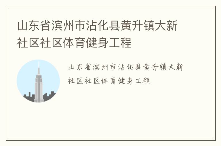 山東省濱州市沾化縣黃升鎮大新社區社區體育健身工程