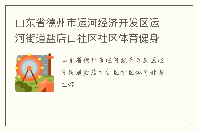 山東省德州市運(yùn)河經(jīng)濟(jì)開發(fā)區(qū)運(yùn)河街道鹽店口社區(qū)社區(qū)體育健身工程