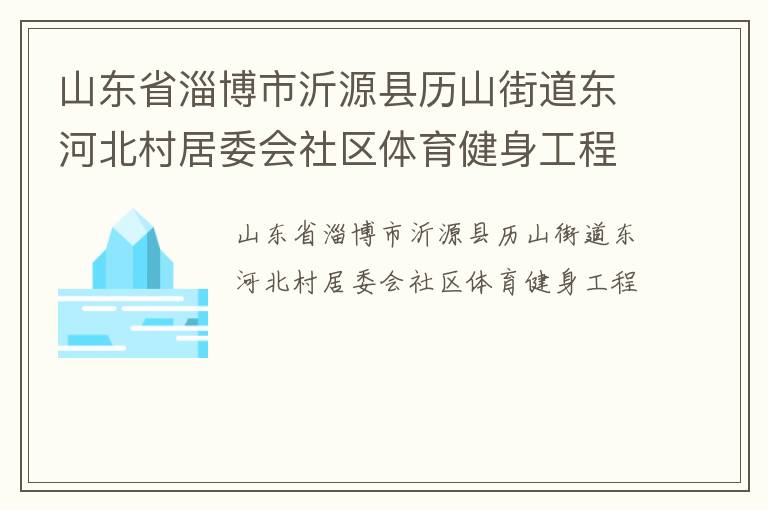 山東省淄博市沂源縣歷山街道東河北村居委會社區體育健身工程