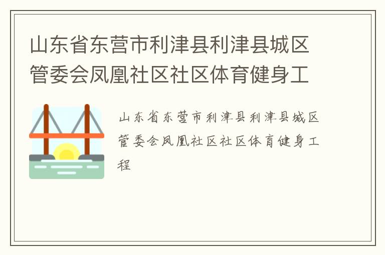 山東省東營市利津縣利津縣城區管委會鳳凰社區社區體育健身工程