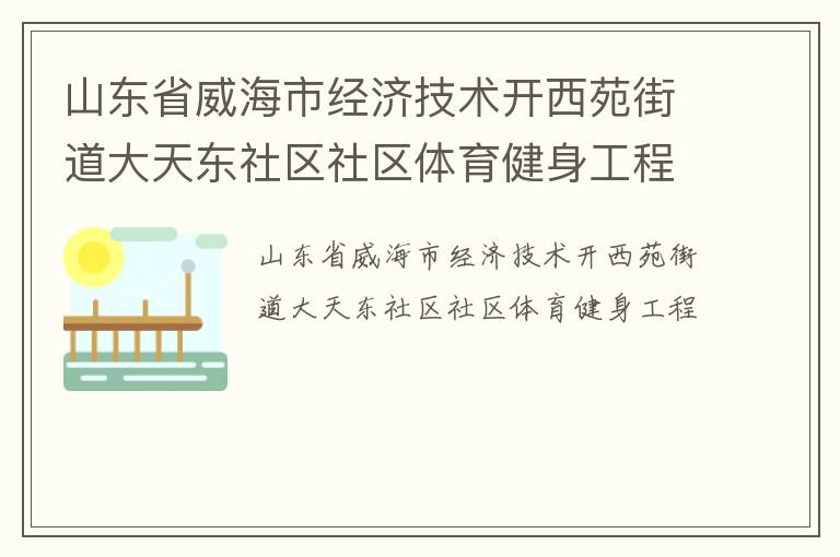 山東省威海市經(jīng)濟(jì)技術(shù)開西苑街道大天東社區(qū)社區(qū)體育健身工程