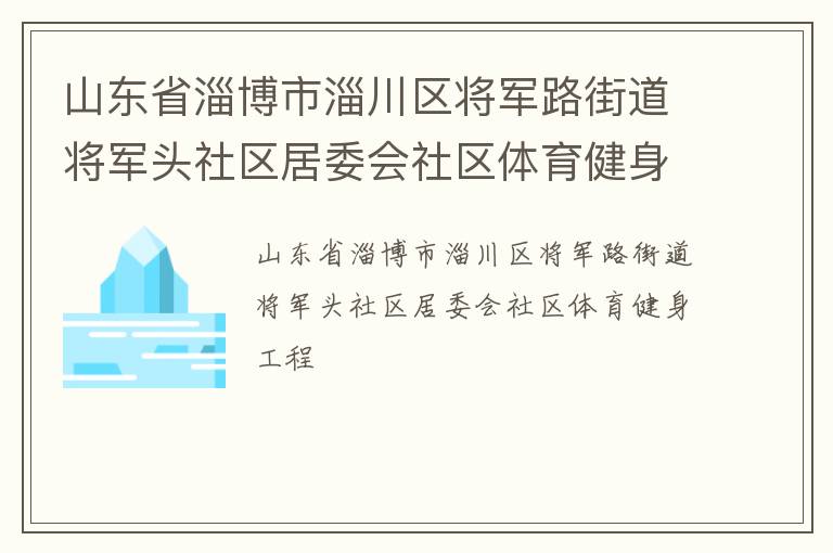 山東省淄博市淄川區將軍路街道將軍頭社區居委會社區體育健身工程