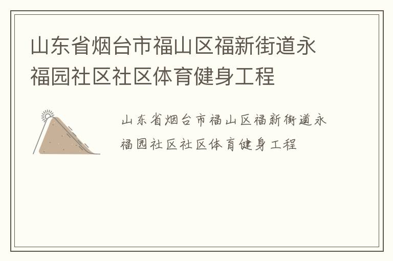 山東省煙臺市福山區福新街道永福園社區社區體育健身工程