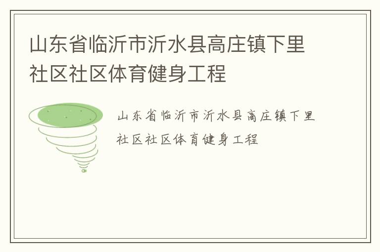 山東省臨沂市沂水縣高莊鎮下里社區社區體育健身工程