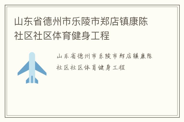 山東省德州市樂(lè)陵市鄭店鎮(zhèn)康陳社區(qū)社區(qū)體育健身工程