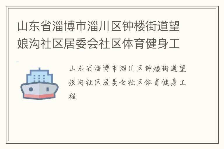 山東省淄博市淄川區(qū)鐘樓街道望娘溝社區(qū)居委會(huì)社區(qū)體育健身工程