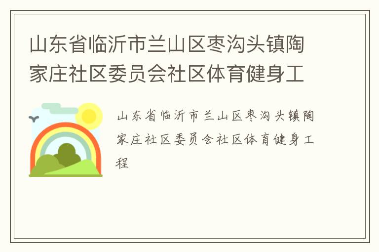 山東省臨沂市蘭山區棗溝頭鎮陶家莊社區委員會社區體育健身工程