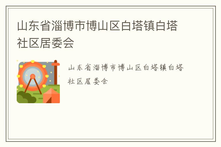 山東省淄博市博山區(qū)白塔鎮(zhèn)白塔社區(qū)居委會(huì)