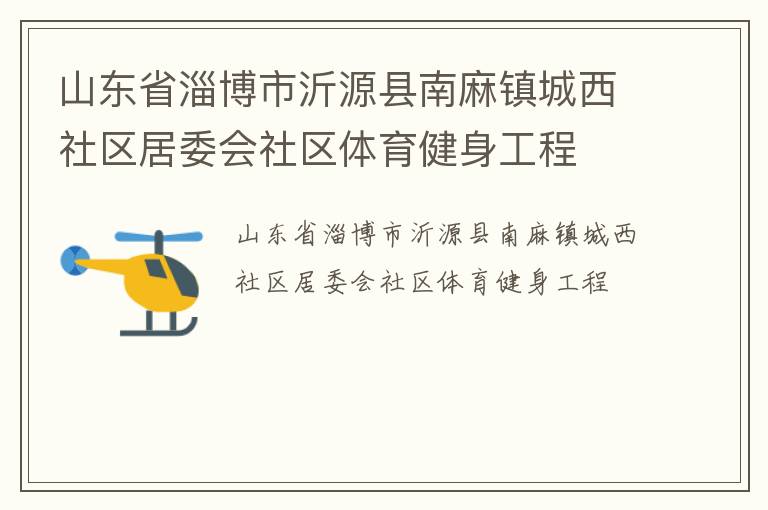 山東省淄博市沂源縣南麻鎮城西社區居委會社區體育健身工程