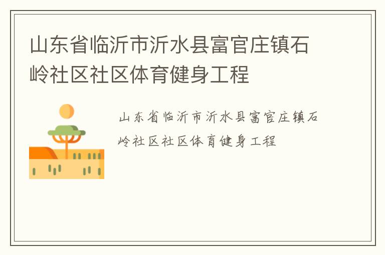 山東省臨沂市沂水縣富官莊鎮石嶺社區社區體育健身工程