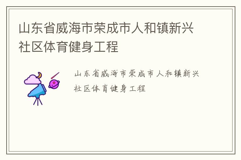 山東省威海市榮成市人和鎮新興社區體育健身工程