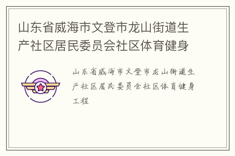 山東省威海市文登市龍山街道生產社區居民委員會社區體育健身工程