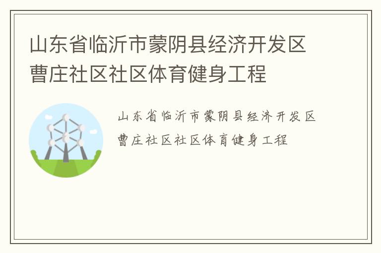 山東省臨沂市蒙陰縣經(jīng)濟(jì)開(kāi)發(fā)區(qū)曹莊社區(qū)社區(qū)體育健身工程