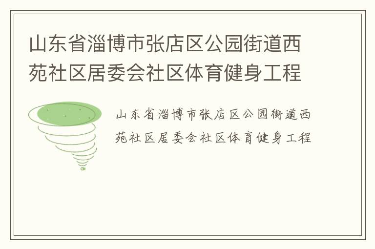 山東省淄博市張店區(qū)公園街道西苑社區(qū)居委會(huì)社區(qū)體育健身工程