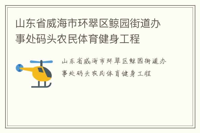 山東省威海市環翠區鯨園街道辦事處碼頭農民體育健身工程